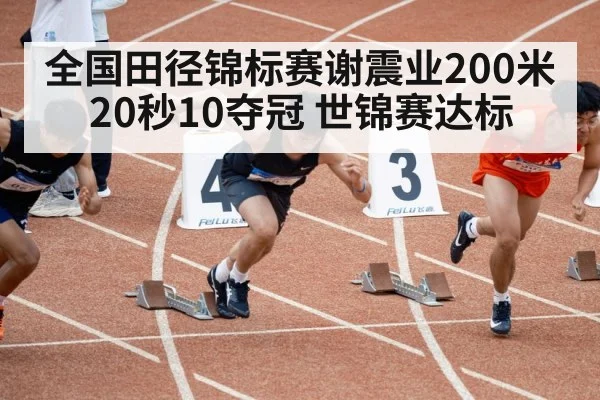 全国田径锦标赛谢震业200米20秒10夺冠 世锦赛达标