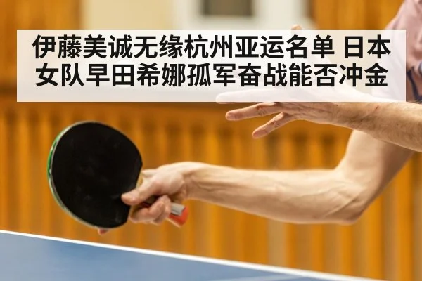 伊藤美诚无缘杭州亚运名单 日本女队早田希娜孤军奋战能否冲金
